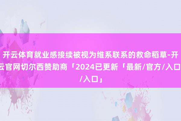 开云体育就业感接续被视为维系联系的救命稻草-开云官网切尔西赞助商「2024已更新「最新/官方/入口」