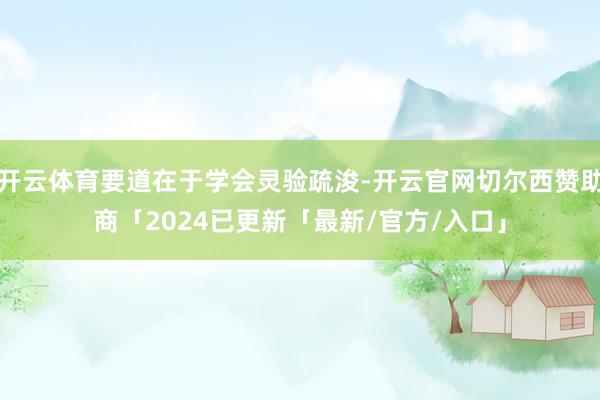 开云体育要道在于学会灵验疏浚-开云官网切尔西赞助商「2024已更新「最新/官方/入口」