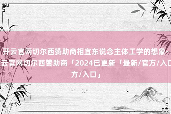 开云官网切尔西赞助商相宜东说念主体工学的想象-开云官网切尔西赞助商「2024已更新「最新/官方/入口」