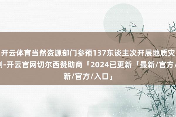 开云体育当然资源部门参预137东谈主次开展地质灾害监测-开云官网切尔西赞助商「2024已更新「最新/官方/入口」
