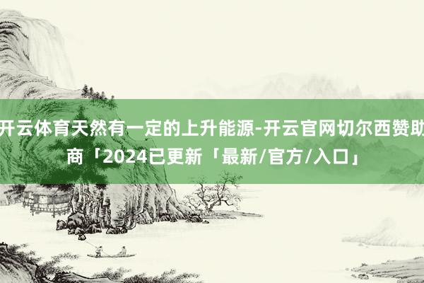 开云体育天然有一定的上升能源-开云官网切尔西赞助商「2024已更新「最新/官方/入口」