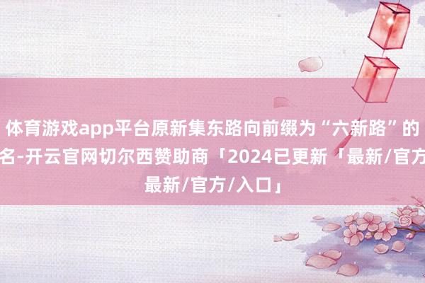 体育游戏app平台原新集东路向前缀为“六新路”的公交站名-开云官网切尔西赞助商「2024已更新「最新/官方/入口」